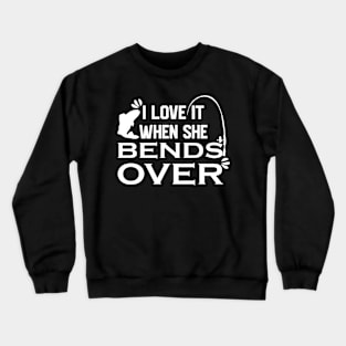 I Love It When She Bends Over Crewneck Sweatshirt